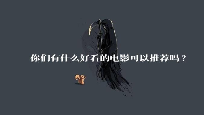 你们有什么好看的电影可以推荐吗?